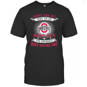 Dont Ask Me Why Im An Ohio State Fan Ask Yourself Why Youre Not T-Shirt